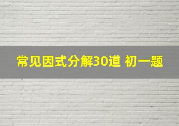 常见因式分解30道 初一题